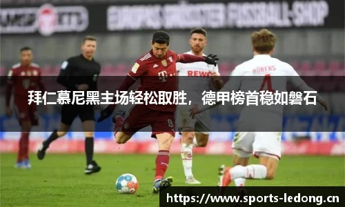 拜仁慕尼黑主场轻松取胜，德甲榜首稳如磐石