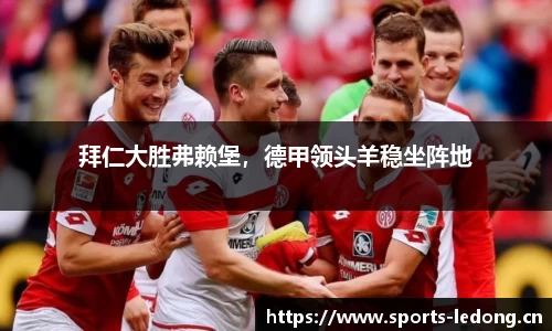 拜仁大胜弗赖堡，德甲领头羊稳坐阵地