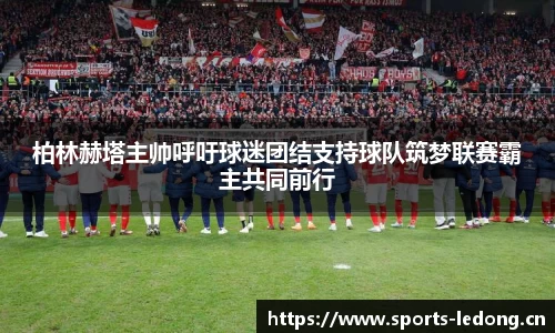 柏林赫塔主帅呼吁球迷团结支持球队筑梦联赛霸主共同前行