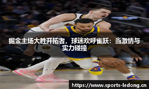 掘金主场大胜开拓者，球迷欢呼雀跃：当激情与实力碰撞