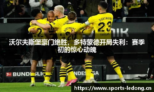 沃尔夫斯堡豪门绝胜，多特蒙德开局失利：赛季初的惊心动魄