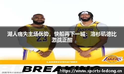 湖人痛失主场优势，快船再下一城：洛杉矶德比激战正酣