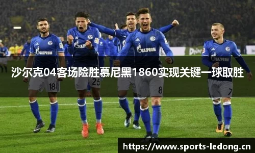 沙尔克04客场险胜慕尼黑1860实现关键一球取胜