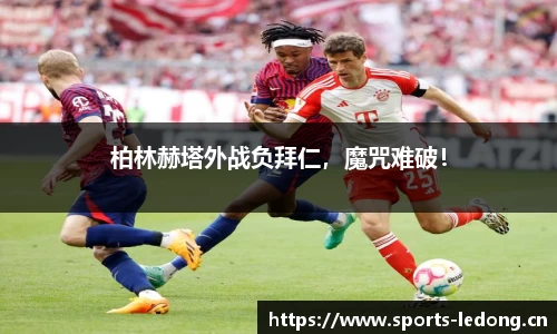 柏林赫塔外战负拜仁，魔咒难破！