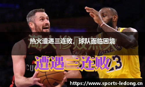 热火遭遇三连败，球队面临困境