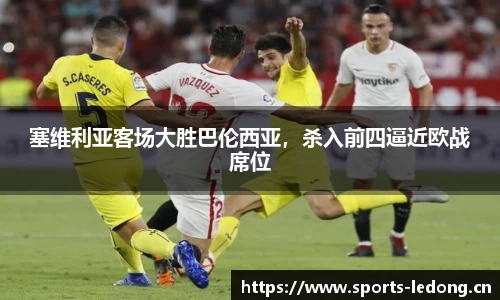 塞维利亚客场大胜巴伦西亚，杀入前四逼近欧战席位