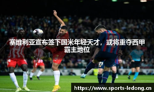 塞维利亚宣布签下国米年轻天才，或将重夺西甲霸主地位