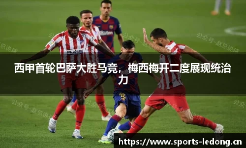 西甲首轮巴萨大胜马竞，梅西梅开二度展现统治力