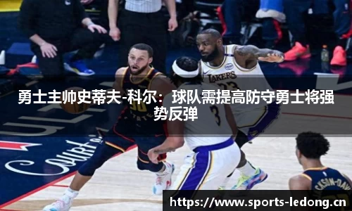 勇士主帅史蒂夫-科尔：球队需提高防守勇士将强势反弹