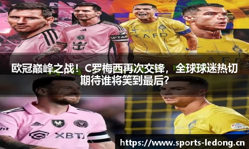 欧冠巅峰之战！C罗梅西再次交锋，全球球迷热切期待谁将笑到最后？