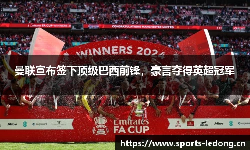 曼联宣布签下顶级巴西前锋，豪言夺得英超冠军