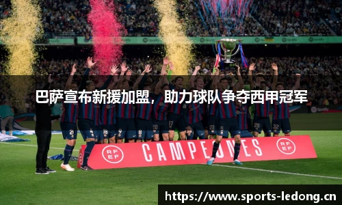 巴萨宣布新援加盟，助力球队争夺西甲冠军