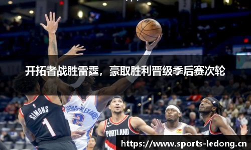 开拓者战胜雷霆，豪取胜利晋级季后赛次轮