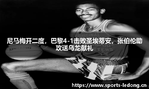 尼马梅开二度，巴黎4-1击败圣埃蒂安，张伯伦助攻送乌龙献礼