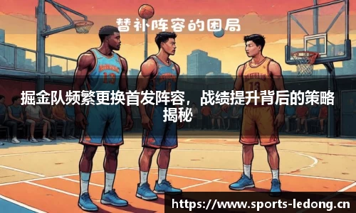 掘金队频繁更换首发阵容，战绩提升背后的策略揭秘