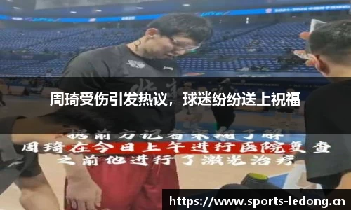 周琦受伤引发热议，球迷纷纷送上祝福