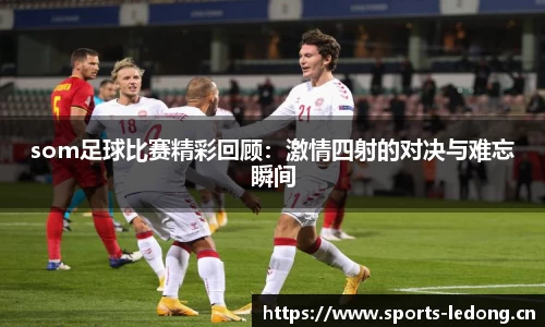 som足球比赛精彩回顾：激情四射的对决与难忘瞬间
