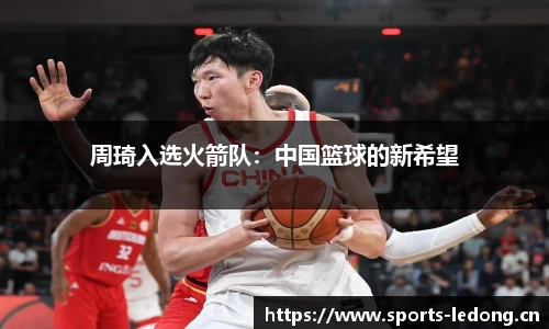 周琦入选火箭队：中国篮球的新希望