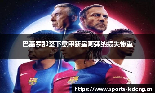 巴塞罗那签下意甲新星阿森纳损失惨重