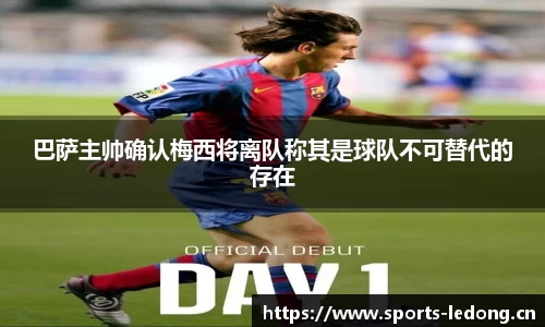 巴萨主帅确认梅西将离队称其是球队不可替代的存在