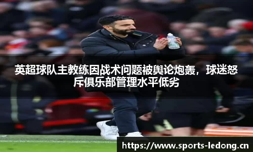英超球队主教练因战术问题被舆论炮轰，球迷怒斥俱乐部管理水平低劣