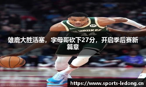 雄鹿大胜活塞，字母哥砍下27分，开启季后赛新篇章