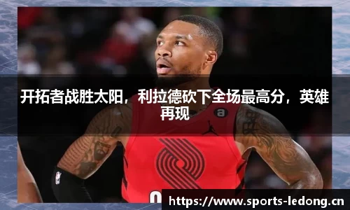 开拓者战胜太阳，利拉德砍下全场最高分，英雄再现