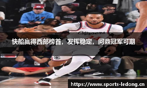 快船赢得西部榜首，发挥稳定，问鼎冠军可期