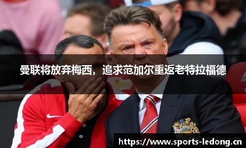 曼联将放弃梅西，追求范加尔重返老特拉福德