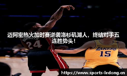 迈阿密热火加时赛逆袭洛杉矶湖人，终结对手五连胜势头！