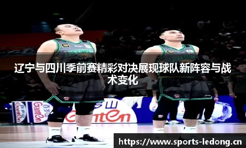 辽宁与四川季前赛精彩对决展现球队新阵容与战术变化