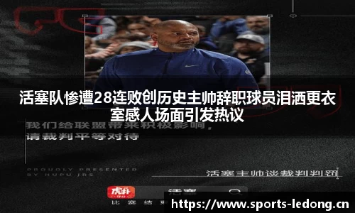活塞队惨遭28连败创历史主帅辞职球员泪洒更衣室感人场面引发热议