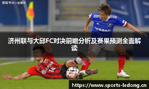 济州联与大邱FC对决前瞻分析及赛果预测全面解读