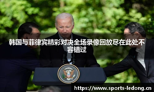 韩国与菲律宾精彩对决全场录像回放尽在此处不容错过