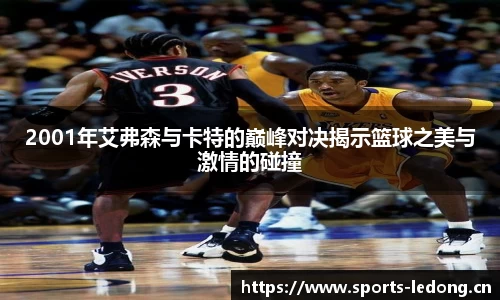 2001年艾弗森与卡特的巅峰对决揭示篮球之美与激情的碰撞
