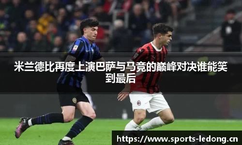 米兰德比再度上演巴萨与马竞的巅峰对决谁能笑到最后